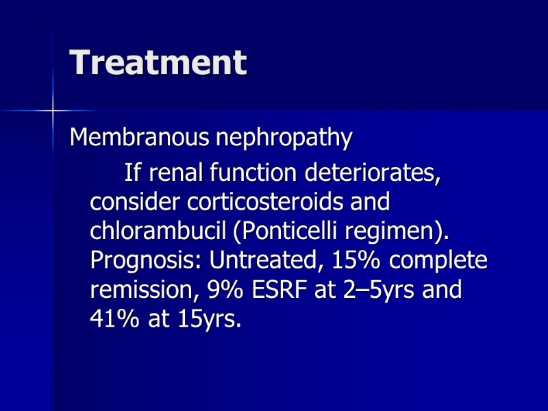 Treatment Membranous nephropathy   If renal function deteriorates, consider corticosteroids and chlorambucil (Ponticelli